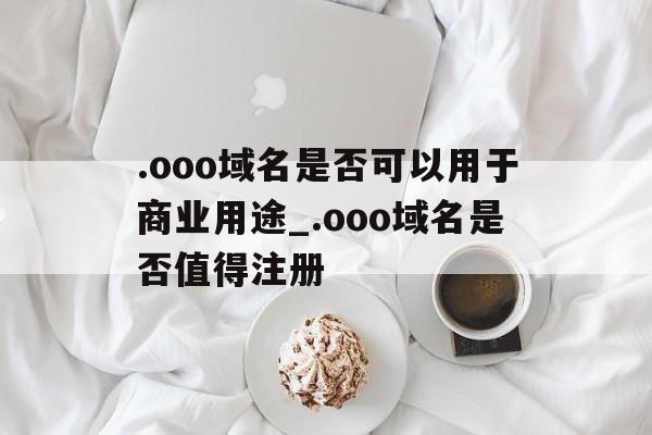 .ooo域名是否可以用于商业用途_.ooo域名是否值得注册